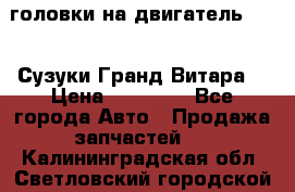 головки на двигатель H27A (Сузуки Гранд Витара) › Цена ­ 32 000 - Все города Авто » Продажа запчастей   . Калининградская обл.,Светловский городской округ 